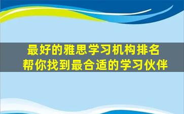 最好的雅思学习机构排名 帮你找到最合适的学习伙伴